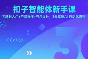 扣子智能体新手课，零基础入门+空间操作+节点设计，3天掌握AI自动化搭建