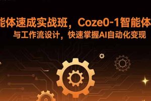 智能体速成实战班，Coze0-1智能体搭建与工作流设计，快速掌握AI自动化变现