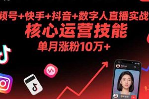 视频号+快手+抖音+数字人直播实战课(9月)：核心运营技能，单月涨粉10万+