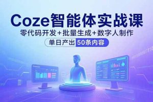 Coze智能体实战课，零代码开发+批量生成+数字人制作，单日产出50条内容