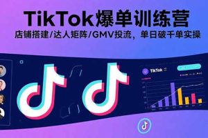 TikTok爆单训练营,店铺搭建/达人矩阵/GMV投流,单日破千单实操