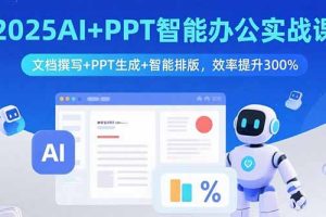 2025AI+PPT智能办公实战课：文档撰写+PPT生成+智能排版，效率提升300%