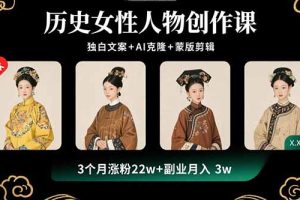 历史女性人物创作课：独白文案+AI克隆+蒙版剪辑，3个月涨粉22w+副业月入3w