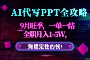 AI代写PPT全攻略，9月旺季，一单一结，全职月入1-5W，赚稳定性的钱！