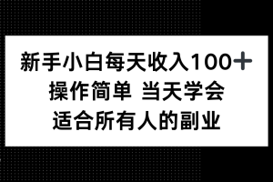 新手小白每天收入100+，操作简单 当天学会 ，适合所有人的副业