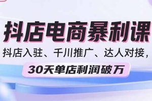 2025抖店电商暴利课，抖店入驻、千川推广、达人对接，30天单店利润破万