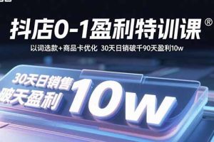 抖店0-1盈利特训课：以词选款+商品卡优化 30天日销破千90天盈利10w