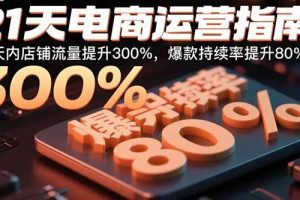 21天电商运营指南：21天内店铺流量提升300%，爆款持续率提升80%