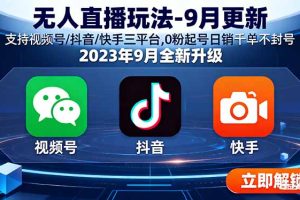 无人直播玩法-9月更新 支持视频号/抖音/快手三平台,0粉起号日销千单不封号