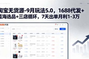 淘宝无货源-9月玩法5.0，1688代发+蓝海选品+三店循环，7天出单月利1-3万