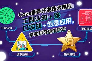 Coze插件开发技术课程：工具认知+接口实战+创意应用，学完即可接单赚钱