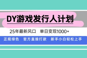 DY游戏发行人计划，25年最新风口，单日变现1000+