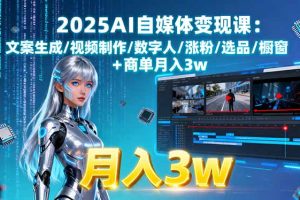 2025AI自媒体变现课:文案生成/视频制作/数字人/涨粉/选品/橱窗+商单月入3w