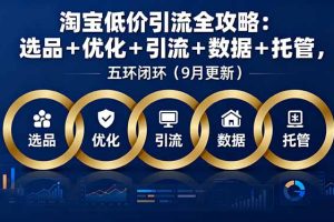 淘宝低价引流全攻略:选品+优化+引流+数据+托管,五环闭环(9月更新)