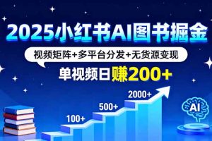 2025小红书AI图书掘金,视频矩阵+多平台分发+无货源变现,单视频日赚200+