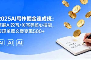 2025AI写作掘金速成班:掌握AI改写/仿写等核心技能,实现单篇文案变现500+