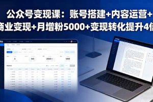 公众号变现课：账号搭建+内容运营+商业变现+月增粉5000+变现转化提升4倍