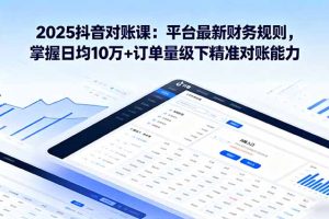 2025抖音 对账课:平台最新财务规则 掌握日均10万+订单量级下精准对账能力