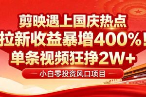 国庆流量风口!剪映小白吃红利:0基础几分钟一条,拉新收益暴涨400%,…