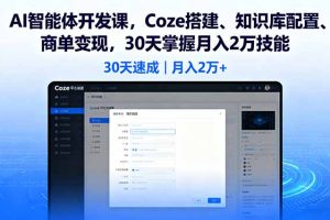 AI智能体开发课,Coze搭建、知识库配置、商单变现,30天掌握月入2万技能