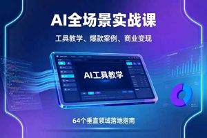 AI全场景实战课，工具教学、爆款案例、商业变现，64个垂直领域落地指南