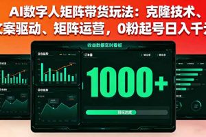 AI数字人矩阵带货玩法：克隆技术、文案驱动、矩阵运营，0粉起号日入千元