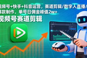 视频号+快手+抖音运营，赛道剪辑/数字人直播/爆款制作，单号日佣金峰值2w+