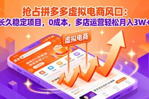 抢占拼多多虚拟电商风口：长久稳定项目，0成本，多店运营轻松月入3W+