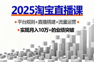 2025淘宝直播课，平台规则+直播搭建+流量运营，首播GMV破3万