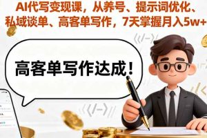 AI代写变现课，从养号、提示词优化、私域谈单、高客单写作，7天掌握月入5w