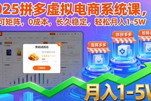 2025拼多多虚拟电商系统课，可矩阵，0成本，长久稳定，轻松月入1-5W