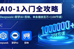 AI0-1入门全攻略，Deepseek+即梦AI+剪映，单条播放百万+(108节课)