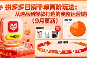 拼多多日销千单高阶玩法：从选品到爆款打造的完整运营链路（9月更新）