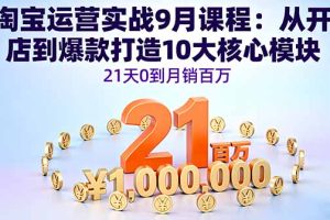 淘宝运营实战9月课程：从开店到爆款打造10大核心模块，21天0到月销百万