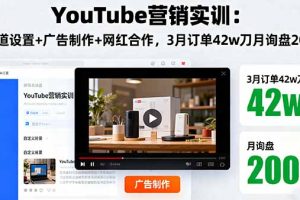 YouTube营销实训：频道设置+广告制作+网红合作，3月订单42w刀月询盘200+