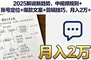 2025解说新趋势，中视频规则+账号定位+爆款文案+剪辑技巧，月入2万+