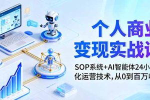 个人商业变现实战课：SOP系统+AI智能体24小自动化运营技术，从0到百万收入