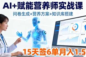 AI+赋能营养师实战课，问卷生成+营养方案+知识库搭建，15天签6单月入1.5w