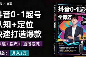 抖音0-1起号全案课：认知+定位+直播投流+快速打造爆款，月入10万+秘籍