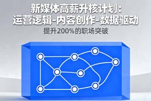新媒体高薪升核计划：运营逻辑-内容创作-数据驱动，提升200%的职场突破