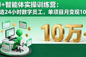AI+智能体实操训练营：打造24小时数字员工，单项目月变现10万+