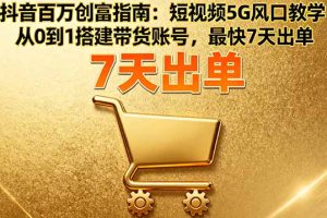 抖音百万创富指南：短视频5G风口教学，从0到1搭建带货账号，最快7天出单