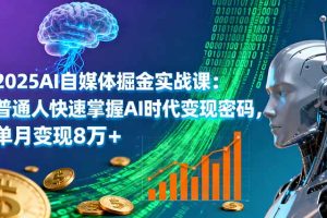 2025AI自媒体掘金实战课：普通人快速掌握AI时代变现密码，单月变现8万+