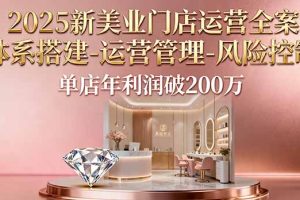 2025新美业门店运营全案：体系搭建-运营管理-风险控制，单店年利润破200万