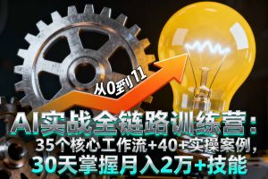 AI实战全链路训练营:35个核心工作流+40+实操案例,30天掌握月入2万+技能