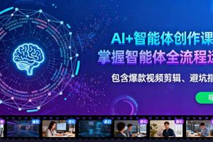 AI+智能体创作课:掌握智能体全流程运营。包含爆款视频剪辑、避坑指南等