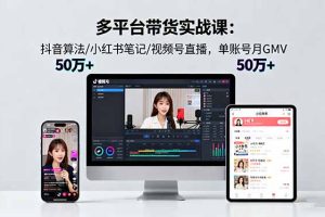多平台带货实战课18.0:抖音算法/小红书笔记/视频号直播,单账号月GMV50w+