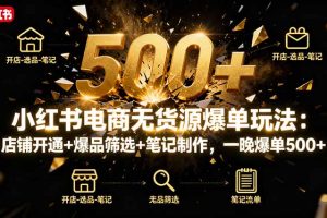 小红书电商无货源爆单玩法：店铺开通+爆品筛选+笔记制作，一晚爆单500+