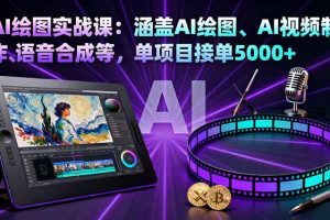 AI绘图实战课：涵盖AI绘图、AI视频制作、语音合成等，单项目接单5000+