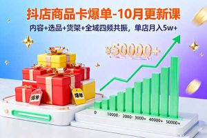 抖店商品卡爆单-10月新课：内容+选品+货架+全域四频共振，单店月入5w+